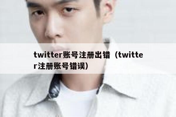 twitter账号注册出错（twitter注册账号错误） 第1张