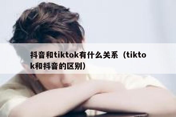 抖音和tiktok有什么关系（tiktok和抖音的区别） 第1张