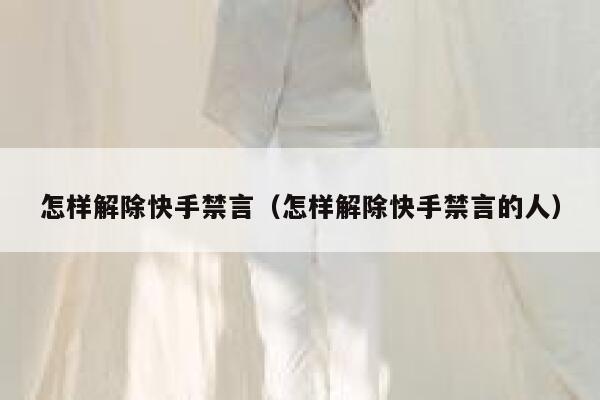 怎样解除快手禁言（怎样解除快手禁言的人） 第1张
