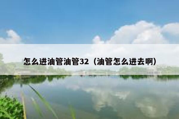 怎么进油管油管32（油管怎么进去啊） 第1张