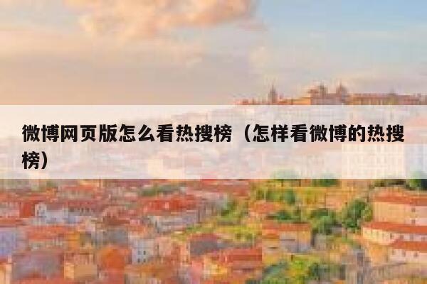 微博网页版怎么看热搜榜（怎样看微博的热搜榜） 第1张