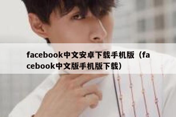 facebook中文安卓下载手机版（facebook中文版手机版下载） 第1张