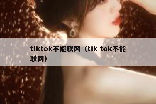 tiktok不能联网（tik tok不能联网） 第1张