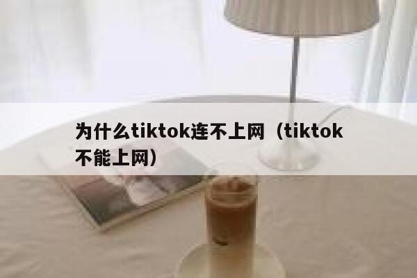 为什么tiktok连不上网(tiktok不能上网) 第1张 为什么tiktok连不上网(tiktok不能上网) 第1张