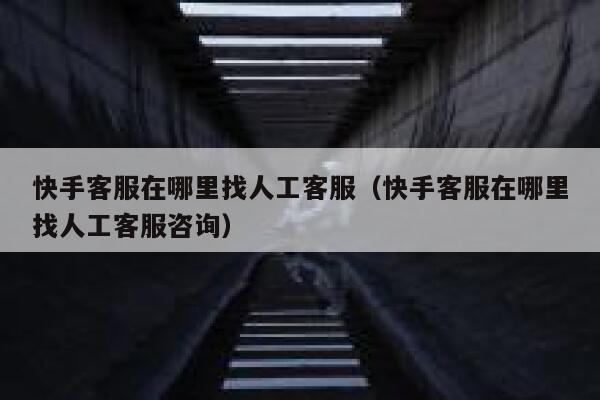 快手客服在哪里找人工客服（快手客服在哪里找人工客服咨询） 第1张