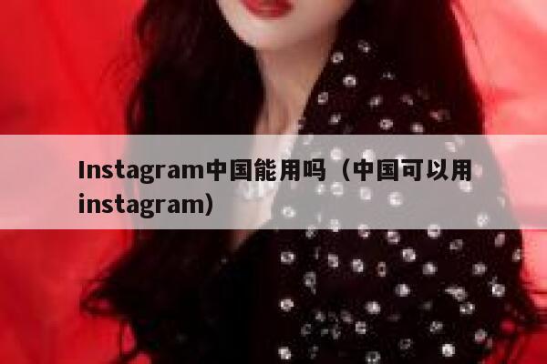 Instagram中国能用吗（中国可以用instagram） 第1张