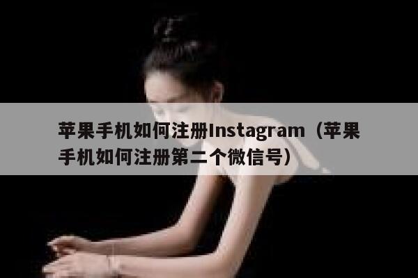 苹果手机如何注册Instagram（苹果手机如何注册第二个微信号） 第1张