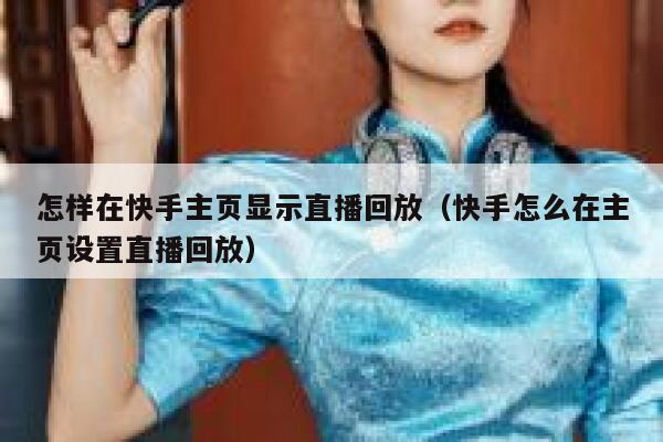 怎样在快手主页显示直播回放（快手怎么在主页设置直播回放） 第1张