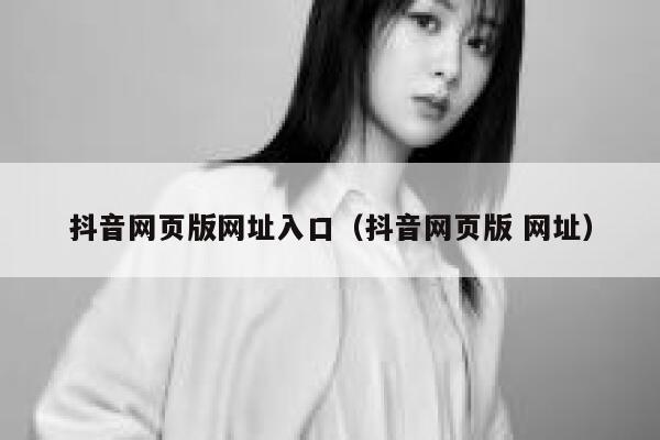 抖音网页版网址入口（抖音网页版 网址） 第1张