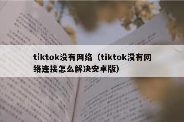 tiktok没有网络（tiktok没有网络连接怎么解决安卓版） 第1张