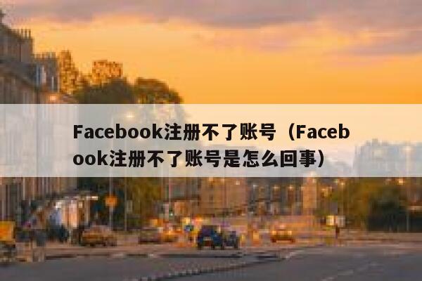 Facebook注册不了账号（Facebook注册不了账号是怎么回事） 第1张