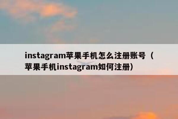 instagram苹果手机怎么注册账号（苹果手机instagram如何注册） 第1张