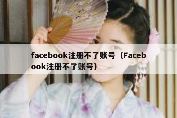 facebook注册不了账号（Facebook注册不了账号） 第1张