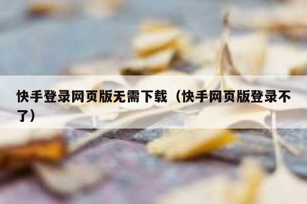 快手登录网页版无需下载（快手网页版登录不了） 第1张