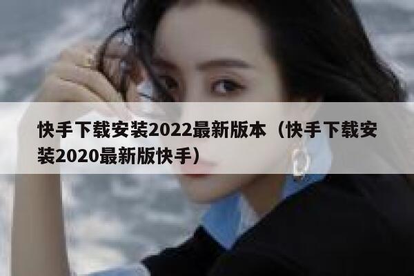 快手下载安装2022最新版本（快手下载安装2020最新版快手） 第1张