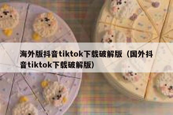 海外版抖音tiktok下载破解版（国外抖音tiktok下载破解版） 第1张