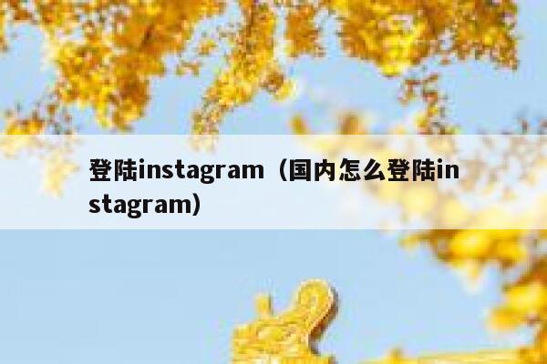 登陆instagram（国内怎么登陆instagram） 第1张