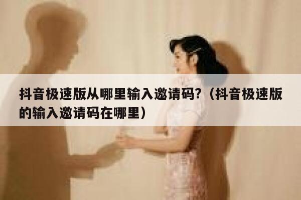 抖音极速版从哪里输入邀请码?（抖音极速版的输入邀请码在哪里） 第1张