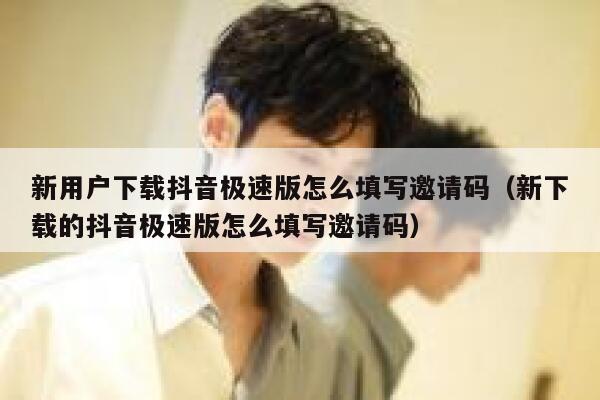 新用户下载抖音极速版怎么填写邀请码(新下载的抖音极速版怎么填写邀请码) 第1张 新用户下载抖音极速版怎么填写邀请码(新下载的抖音极速版怎么填写邀请码) 第1张