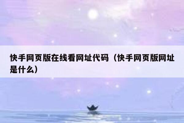 快手网页版在线看网址代码（快手网页版网址是什么） 第1张