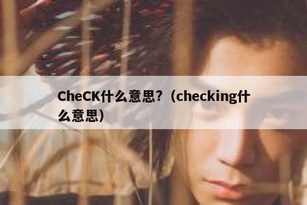 CheCK什么意思?（checking什么意思） 第1张