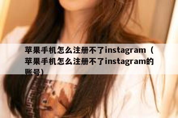 苹果手机怎么注册不了instagram（苹果手机怎么注册不了instagram的账号） 第1张