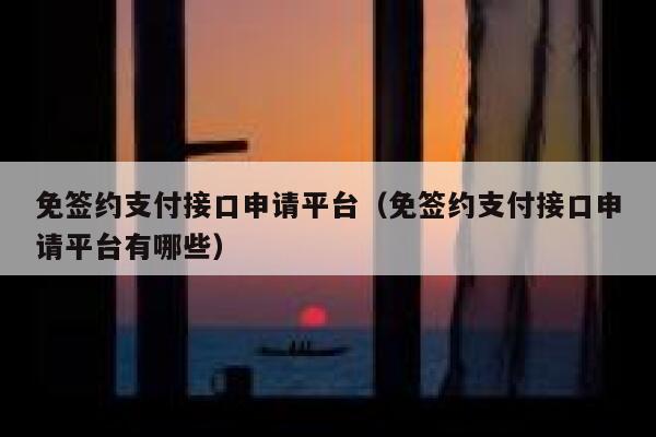 免签约支付接口申请平台(免签约支付接口申请平台有哪些) 第1张 免签约支付接口申请平台(免签约支付接口申请平台有哪些) 第1张