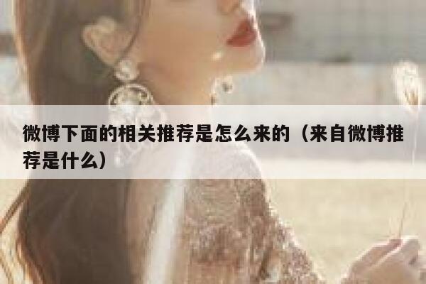 微博下面的相关推荐是怎么来的（来自微博推荐是什么） 第1张