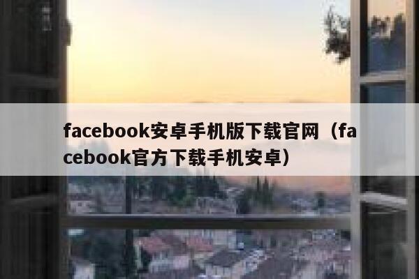 facebook安卓手机版下载官网（facebook官方下载手机安卓） 第1张