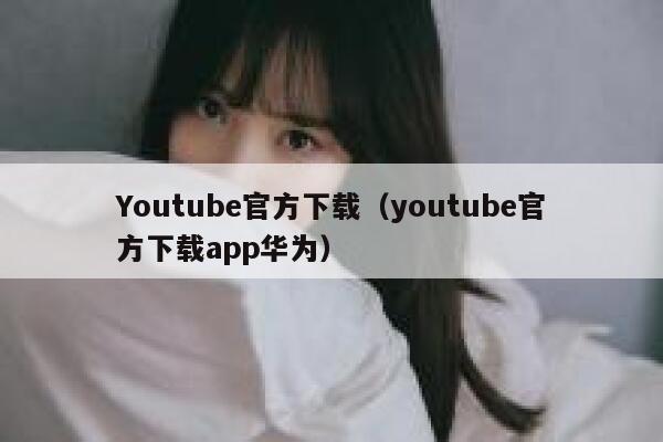 Youtube官方下载（youtube官方下载app华为） 第1张