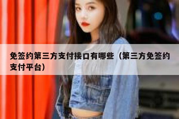 免签约第三方支付接口有哪些（第三方免签约支付平台） 第1张