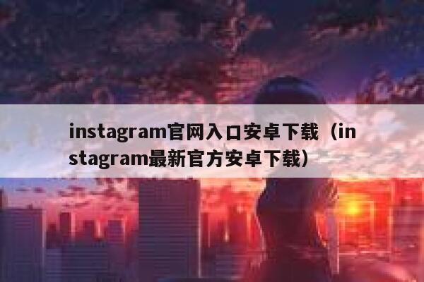 instagram官网入口安卓下载（instagram最新官方安卓下载） 第1张