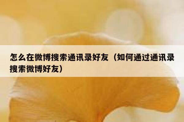 怎么在微博搜索通讯录好友（如何通过通讯录搜索微博好友） 第1张