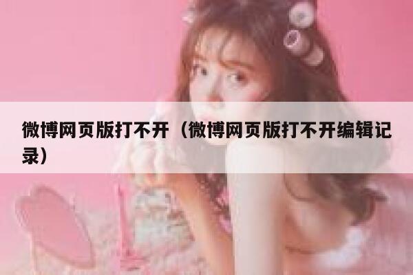 微博网页版打不开（微博网页版打不开编辑记录） 第1张