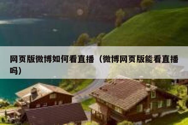 网页版微博如何看直播（微博网页版能看直播吗） 第1张