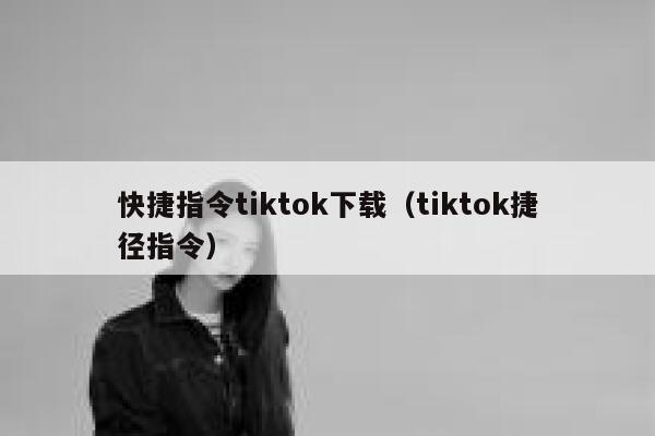 快捷指令tiktok下载（tiktok捷径指令） 第1张