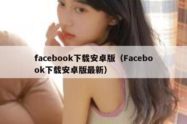 facebook下载安卓版（Facebook下载安卓版最新） 第1张