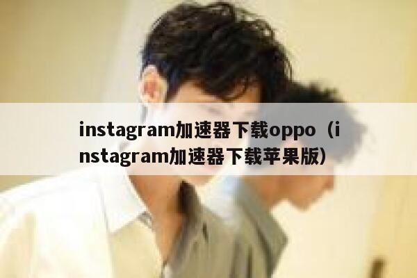 instagram加速器下载oppo（instagram加速器下载苹果版） 第1张