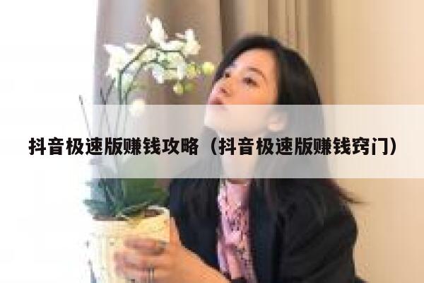 抖音极速版赚钱攻略（抖音极速版赚钱窍门） 第1张