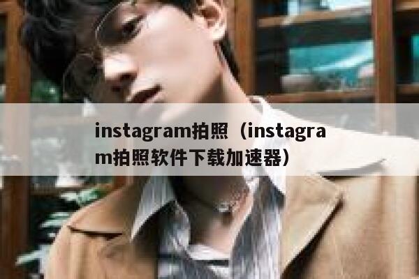 instagram拍照（instagram拍照软件下载加速器） 第1张