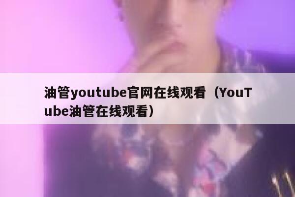 油管youtube官网在线观看（YouTube油管在线观看） 第1张