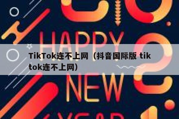 TikTok连不上网（抖音国际版 tiktok连不上网） 第1张