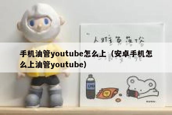手机油管youtube怎么上（安卓手机怎么上油管youtube） 第1张