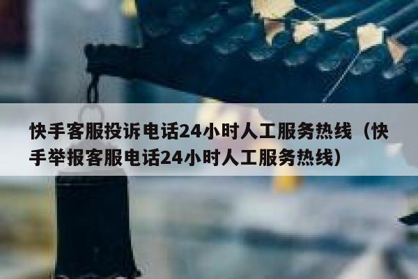 快手客服投诉电话24小时人工服务热线（快手举报客服电话24小时人工服务热线） 第1张