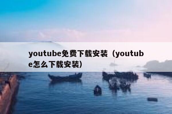youtube免费下载安装（youtube怎么下载安装） 第1张