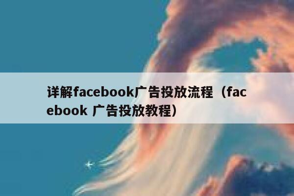 详解facebook广告投放流程(facebook 广告投放教程) 第1张 详解facebook广告投放流程(facebook 广告投放教程) 第1张