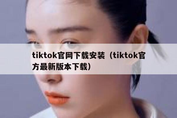 tiktok官网下载安装(tiktok官方最新版本下载) 第1张 tiktok官网下载安装(tiktok官方最新版本下载) 第1张