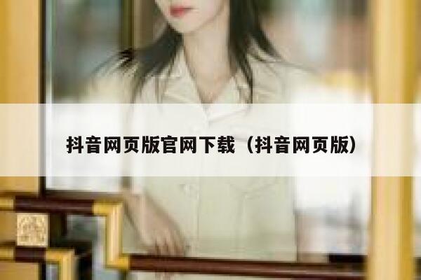 抖音网页版官网下载（抖音网页版） 第1张