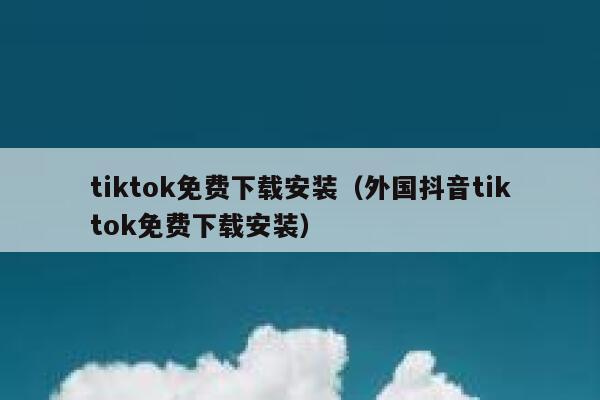 tiktok免费下载安装(外国抖音tiktok免费下载安装) 第1张 tiktok免费下载安装(外国抖音tiktok免费下载安装) 第1张