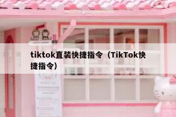 tiktok直装快捷指令(TikTok快捷指令) 第1张 tiktok直装快捷指令(TikTok快捷指令) 第1张